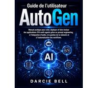 Guide de l'utilisateur AutoGen: Manuel pratique pour créer, déployer et faire évoluer des applications d'IA multi-agents grâce au prompt engineering, ... mémoire et à l'automatisation des workflows.