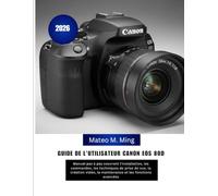 Guide de l'utilisateur Canon EOS 80D 2026: Manuel pas à pas couvrant l'installation, les commandes, les techniques de prise de vue, la création vidéo, ... avancées (Camera Mastery Manual Guide)