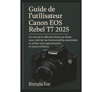 Guide de l'utilisateur Canon EOS Rebel T7 2025: Un manuel du débutant étape par étape pour maîtriser les fonctionnalités essentielles et utiliser votre appareil photo en toute confiance