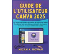 GUIDE DE L'UTILISATEUR CANVA 2025: Un guide en gros caractères pour les personnes âgées, les débutants et les créateurs de tous les jours pour concevoir en toute confiance et facilité