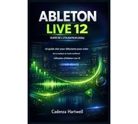 GUIDE DE L'UTILISATEUR D'ABLETON LIVE 12 (2026): Guide clair pour débutants créer de la musique en toute confiance avec Ableton Live 12