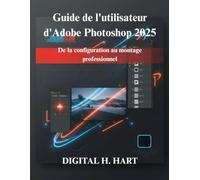Guide de l'utilisateur d'Adobe Photoshop 2025: De la configuration au montage professionnel
