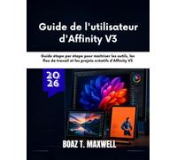 Guide de l'utilisateur d'Affinity V3: Guide étape par étape pour maîtriser les outils, les flux de travail et les projets créatifs d'Affinity V3