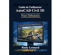 Guide de l'utilisateur d'AutoCAD Civil 3D pour débutants: Le manuel complet pour débutants et experts afin de maîtriser AutoCAD Civil 3D