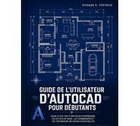 GUIDE DE L'UTILISATEUR D'AUTOCAD POUR DÉBUTANTS: GUIDE ÉTAPE PAR ÉTAPE POUR COMPRENDRE LES OUTILS DE BASE, LES COMMANDES ET LES TECHNIQUES DE DESSIN ESSENTIELLES