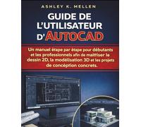 Guide de l'utilisateur d'AutoCAD: Un manuel étape par étape pour les débutants et les professionnels afin de maîtriser le dessin 2D, la modélisation 3D et les projets de conception concrets.