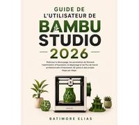 GUIDE DE L'UTILISATEUR DE BAMBU STUDIO 2026: Maîtrisez le découpage, les paramètres de filament, l'optimisation d'impression, le dépannage et les flux ... 3D grâce à des projets étape par étape