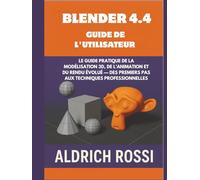 Guide de l'utilisateur de Blender 4.4: Guide pratique de la modélisation 3D, de l'animation et du rendu Eevee, des premiers pas aux techniques professionnelles