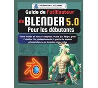 Guide de l'utilisateur de Blender 5.0 Pour les débutants: Votre feuille de route complète, étape par étape, pour Création 3D professionnelle à partir ... Complete Done-For-You Success User Guides)