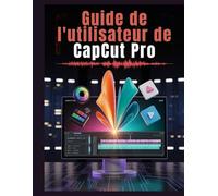Guide de l'utilisateur de CapCut Pro: Le guide complet pour maîtriser les outils d'IA, le montage 4K et les flux de travail viraux pour YouTube et TikTok