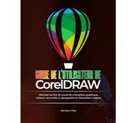 GUIDE DE L'UTILISATEUR DE CorelDRAW: Maîtriser les flux de travail de conception graphique, l'édition vectorielle, la typographie et l'illustration créative