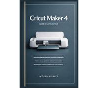 Guide de l'utilisateur de Cricut Maker 4: Instructions étape par étape pour la première installation, les projets de découpe, l'application de vinyle et de HTV, le dépannage et la création quotidienne