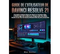 Guide de l'utilisateur de DaVinci Resolve 21: Formation pratique étape par étape au montage vidéo, à l'étalonnage des couleurs, au mixage audio, aux ... de travail professionnels de post-production