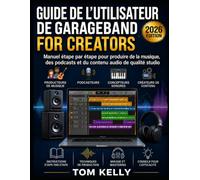 Guide De L'utilisateur De Garageband For Creators 2026: Manuel étape par étape pour produire de la musique, des podcasts et du contenu audio de qualité studio