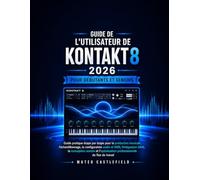 GUIDE DE L'UTILISATEUR DE KONTAKT 8 2026 POUR DÉBUTANTS ET SENIORS: Guide pratique étape par étape pour la production musicale, l'échantillonnage, la ... sonore et l'optimisation professionnelle du
