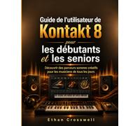 Guide de l'utilisateur de Kontakt 8 pour les débutants et les seniors: Découvrir des parcours sonores créatifs pour les musiciens de tous les jours