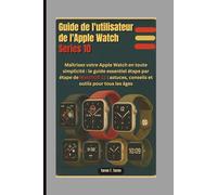 GUIDE DE L'UTILISATEUR DE L'APPLE WATCH SERIES 10: Maîtrisez votre Apple Watch en toute simplicité : le guide essentiel étape par étape de WatchOS 11 : astuces, conseils et outils pour tous les âges