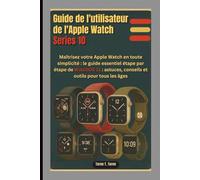 GUIDE DE L'UTILISATEUR DE L'APPLE WATCH SERIES 10: Maîtrisez votre Apple Watch en toute simplicité : le guide essentiel étape par étape de WatchOS 11 : astuces, conseils et outils pour tous les âges