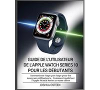 GUIDE DE L'UTILISATEUR DE L'APPLE WATCH SERIES 10 POUR LES DÉBUTANTS: Instructions étape par étape pour les nouveaux utilisateurs - Comment maîtriser l'Apple Watch Series 10 sans effort