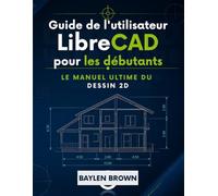 Guide de l'utilisateur de LibreCAD pour les débutants: Le manuel ultime du dessin 2D