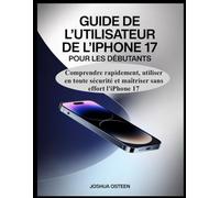 GUIDE DE L'UTILISATEUR DE L'IPHONE 17 POUR LES DÉBUTANTS: : Comprendre rapidement, utiliser en toute sécurité et maîtriser sans effort l'iPhone 17