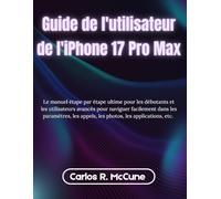 Guide de l'utilisateur de l'iPhone 17 Pro Max: Le manuel étape par étape ultime pour les débutants et les utilisateurs avancés pour naviguer ... appels, les photos, les applications, etc.