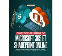 GUIDE DE L'UTILISATEUR DE MICROSOFT 365 ET SHAREPOINT ONLINE :: Maîtrisez en toute confiance la collaboration d'équipe, la gestion documentaire, la ... sites et les flux de travail de productivité.