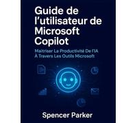 Guide de l'utilisateur de Microsoft Copilot: Maîtriser La Productivité De l'IA À Travers Les Outils Microsoft