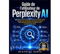 Guide de l'utilisateur de Perplexity AI: Maîtrisez la recherche intelligente, la prise de décision rapide, la gestion des connaissances, la création ... pour le travail, les études et les affaires