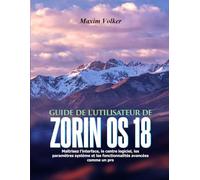 GUIDE DE L'UTILISATEUR DE ZORIN OS 18: Maîtrisez l'interface, le centre logiciel, les paramètres système et les fonctionnalités avancées comme un pro