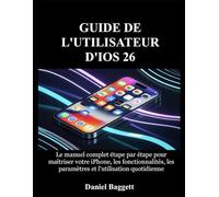 GUIDE DE L'UTILISATEUR D'IOS 26: Le manuel complet étape par étape pour maîtriser votre iPhone, les fonctionnalités, les paramètres et l'utilisation quotidienne