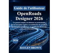 Guide de l'utilisateur d'OpenRoads Designer 2026: Un manuel complet, du débutant au professionnel, sur la conception routière, la modélisation de ... de terrain et les infrastructures civiles