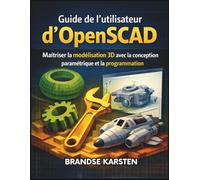 Guide de l'utilisateur d'OpenSCAD: Maîtriser la modélisation 3D avec la conception paramétrique et la programmation