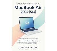 Guide de l'utilisateur du MacBook Air 2025 (M4): Libérez tout le potentiel de votre MacBook Air puce M4 avec des tutoriels étape par étape faciles, ... de temps et un guide expert pour débutants