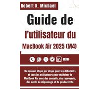 Guide de l'utilisateur du MacBook Air 2025 (M4): Un manuel étape par étape pour les débutants et tous les utilisateurs pour maîtriser le MacBook Air ... des outils de dépannage et de productivité