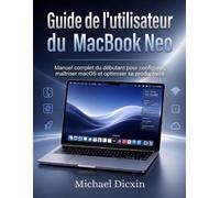 Guide de l'utilisateur du MacBook Neo: Manuel complet du débutant pour configurer, maîtriser macOS et optimiser sa productivité