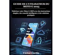 GUIDE DE L'UTILISATEUR DU MOTO G 2025: Maîtrisez votre Moto G 2025 avec des instructions simples, des conseils intelligents et des solutions pratiques