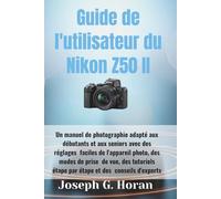 Guide de l'utilisateur du Nikon Z50 II: Un manuel de photographie adapté aux débutants et aux seniors avec des réglages faciles de l'appareil ... étape par étape et des conseils d'experts