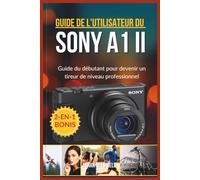 GUIDE DE L'UTILISATEUR DU SONY A1 II: Guide du débutant pour devenir un tireur de niveau professionnel