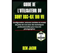 Guide de l'utilisateur du Sony DSC-RX 100 VII: Configuration, astuces cachées et modes de prise de vue avec des techniques professionnelles pour tous les photographes