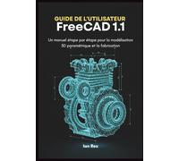 Guide de l'utilisateur FreeCAD 1.1: Un manuel étape par étape pour la modélisation 3D paramétrique et la fabrication