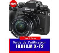 Guide de l'utilisateur Fujifilm X-T2 2026: De la configuration de base à la prise de vue avancée : découvrez les secrets de la couleur, de l’autofocus et des simulations de film Fujifilm.