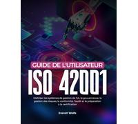 Guide de l'utilisateur ISO 42001: Maîtriser les systèmes de gestion de l'IA, la gouvernance, la gestion des risques, la conformité, l'audit et la préparation à la certification