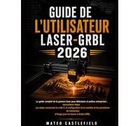 GUIDE DE L'UTILISATEUR LASER-GRBL 2026: Le guide complet de la gravure laser pour débutants et petites entreprises : instructions étape par étape ... de conversion d’image pour les lasers
