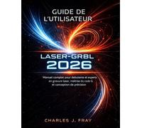 GUIDE DE L'UTILISATEUR LASER-GRBL 2026: Manuel complet pour débutants et experts en gravure laser, maîtrise du code G et conception de précision