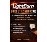 GUIDE DE L'UTILISATEUR LIGHTBURN 2026: Guide complet du débutant en gravure laser avec projets étape par étape, réglages et dépannage