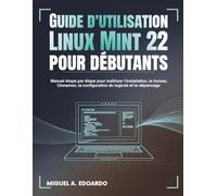 Guide de l'utilisateur Linux Mint 22 pour débutants: Manuel étape par étape pour maîtriser l'installation, le bureau Cinnamon, la configuration du logiciel et le dépannage