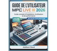 GUIDE DE L'UTILISATEUR MPC LIVE III 2026: Guide complet d'installation, d'utilisation et de performance