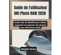 Guide de l'utilisateur ON1 Photo RAW 2026: Guide clair et détaillé pour éditer, organiser et exporter des photos avec ON1 Photo RAW