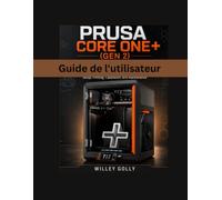Guide de l'utilisateur Prusa CORE One+ (Gen 2): Manuel complet pour débutants et utilisateurs avancés : configuration, impression, étalonnage et maintenance